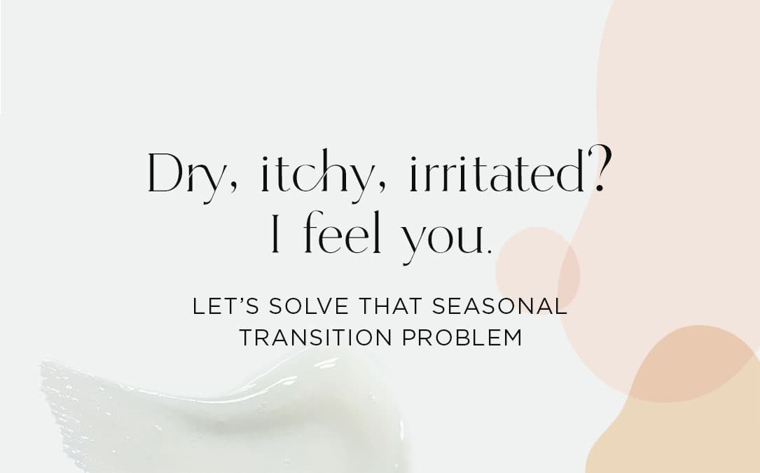 Dry, itchy, irritated? I feel you.